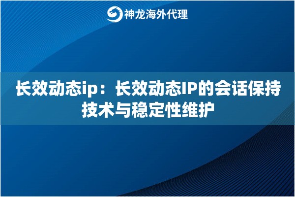 长效动态ip:长效动态IP的会话保持技术与稳定性维护 长效动态ip:长效动态IP的会话保持技术与稳定性维护