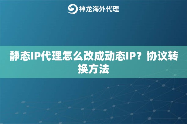 静态IP代理怎么改成动态IP？协议转换方法