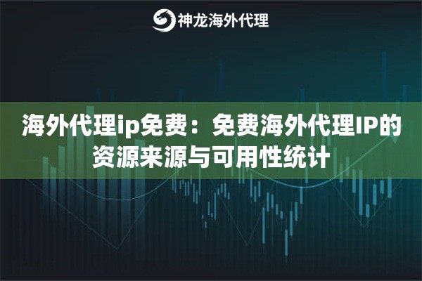 海外代理ip免费：免费海外代理IP的资源来源与可用性统计