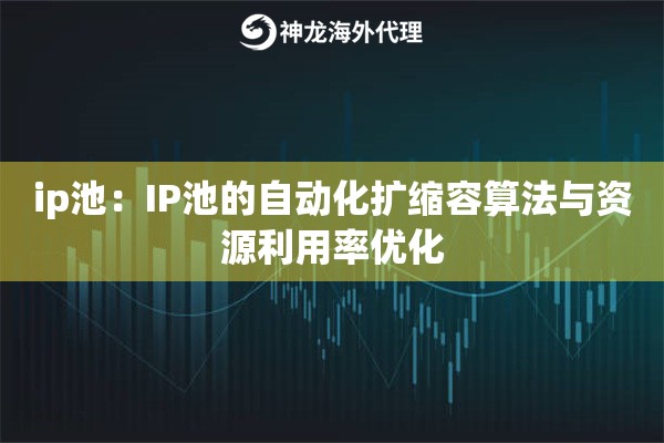 ip池：IP池的自动化扩缩容算法与资源利用率优化