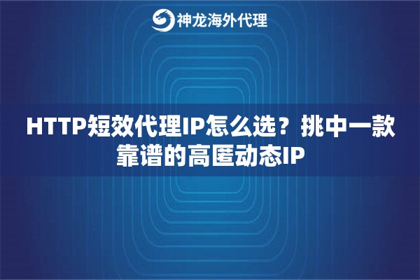 HTTP短效代理IP怎么选？挑中一款靠谱的高匿动态IP