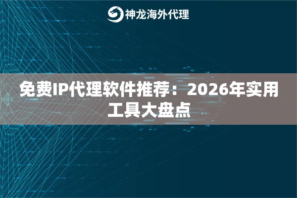 免费IP代理软件推荐：2026年实用工具大盘点