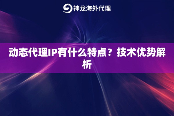 动态代理IP有什么特点？技术优势解析