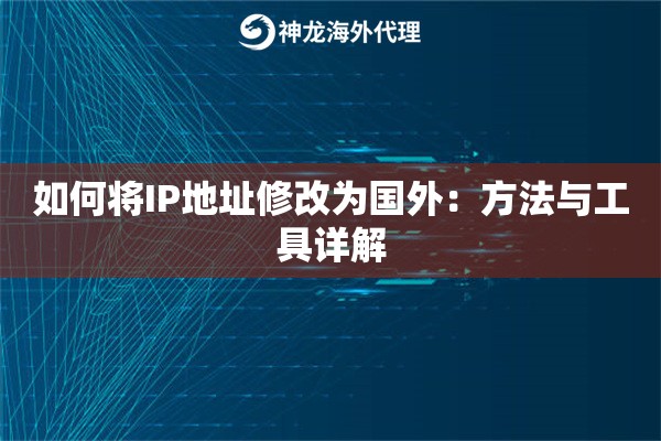 如何将IP地址修改为国外:方法与工具详解 如何将IP地址修改为国外:方法与工具详解
