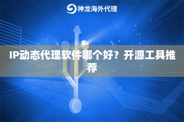 IP动态代理软件哪个好？开源工具推荐