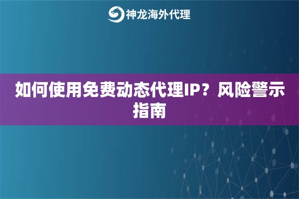 如何使用免费动态代理IP?风险警示指南 如何使用免费动态代理IP?风险警示指南