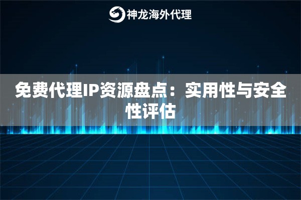 免费代理IP资源盘点：实用性与安全性评估