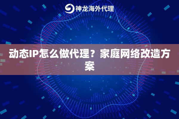 动态IP怎么做代理?家庭网络改造方案 动态IP怎么做代理?家庭网络改造方案