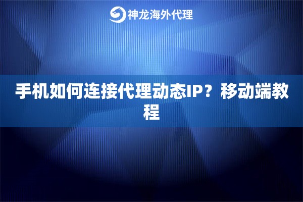 手机如何连接代理动态IP？移动端教程