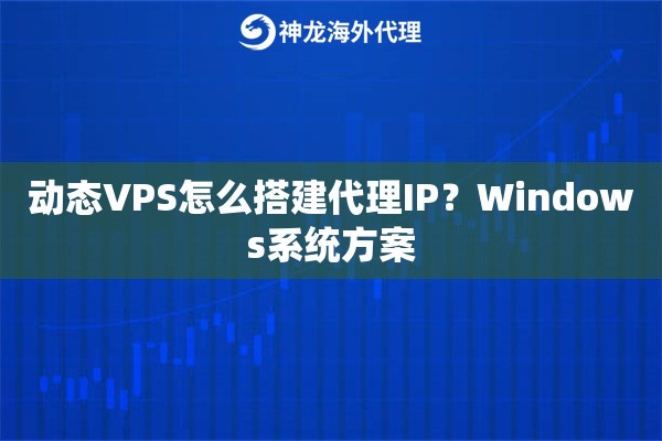 动态VPS怎么搭建代理IP？Windows系统方案