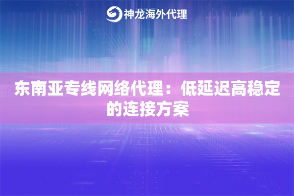 东南亚专线网络代理：低延迟高稳定的连接方案
