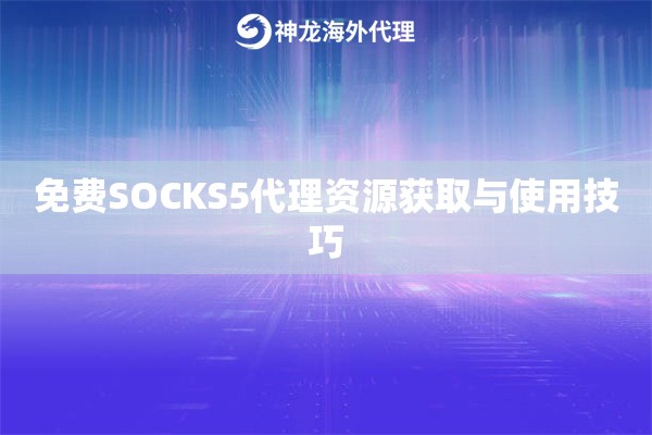 免费SOCKS5代理资源获取与使用技巧