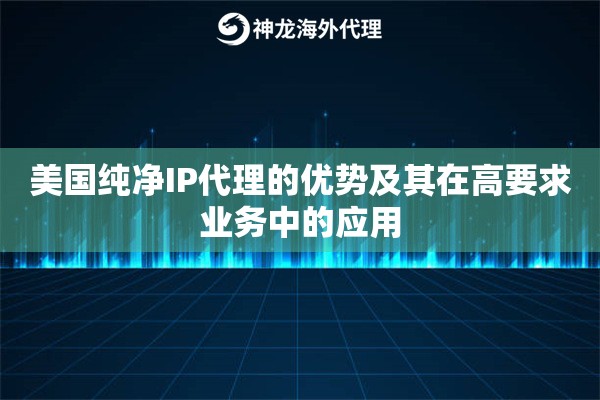 美国纯净IP代理的优势及其在高要求业务中的应用