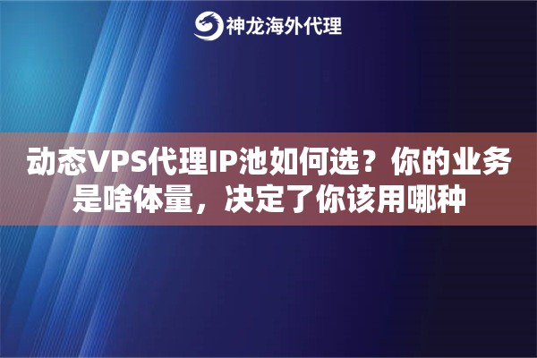 动态VPS代理IP池如何选？你的业务是啥体量，决定了你该用哪种