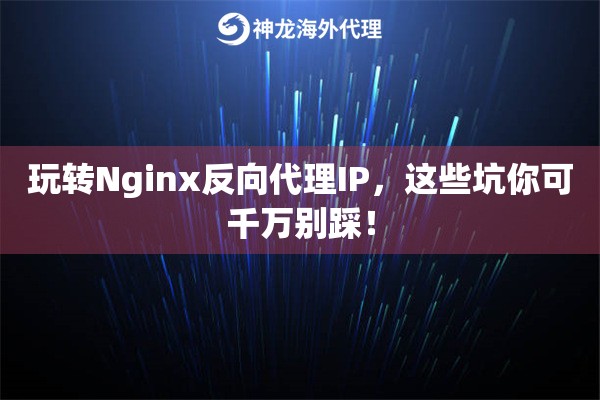 玩转Nginx反向代理IP，这些坑你可千万别踩！