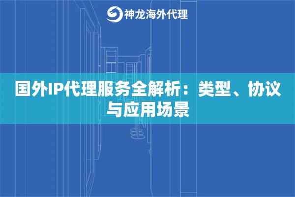 国外IP代理服务全解析：类型、协议与应用场景