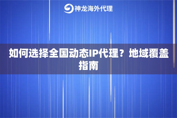 如何选择全国动态IP代理？地域覆盖指南