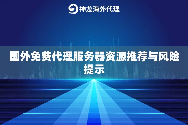 国外免费代理服务器资源推荐与风险提示 国外免费代理服务器资源推荐与风险提示