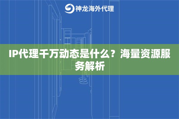 IP代理千万动态是什么?海量资源服务解析 IP代理千万动态是什么?海量资源服务解析