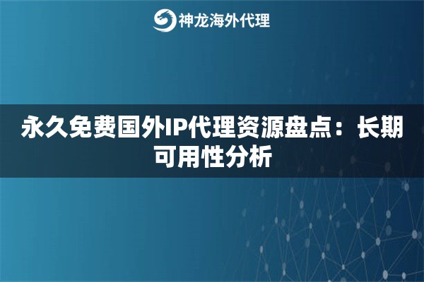 永久免费国外IP代理资源盘点:长期可用性分析 永久免费国外IP代理资源盘点:长期可用性分析
