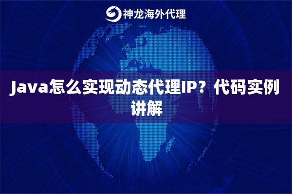 Java怎么实现动态代理IP?代码实例讲解 Java怎么实现动态代理IP?代码实例讲解