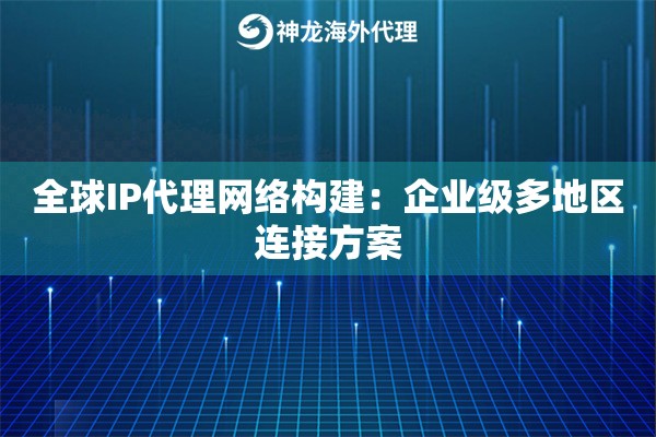 全球IP代理网络构建：企业级多地区连接方案