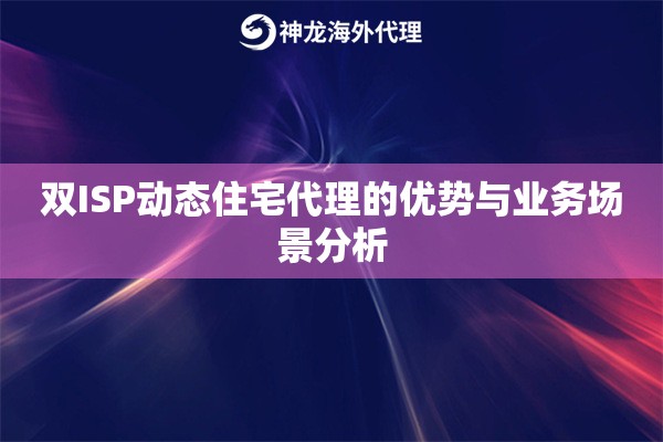 双ISP动态住宅代理的优势与业务场景分析 双ISP动态住宅代理的优势与业务场景分析
