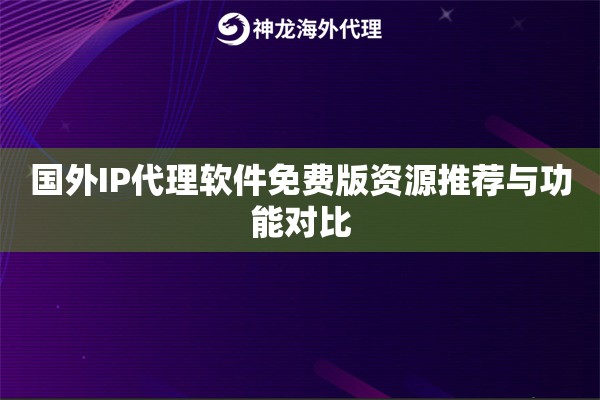 国外IP代理软件免费版资源推荐与功能对比 国外IP代理软件免费版资源推荐与功能对比