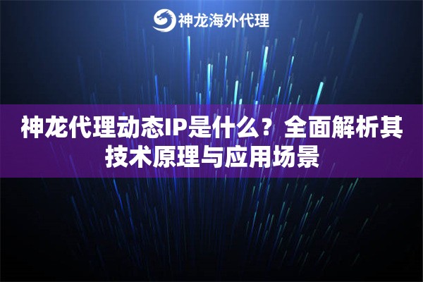 神龙代理动态IP是什么？全面解析其技术原理与应用场景