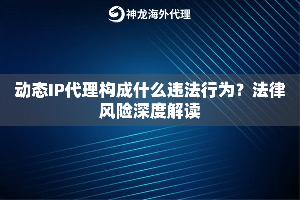 动态IP代理构成什么违法行为？法律风险深度解读