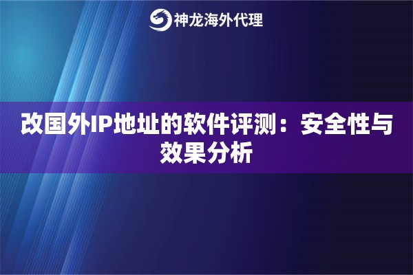 改国外IP地址的软件评测：安全性与效果分析