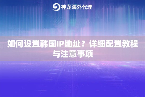 如何设置韩国IP地址？详细配置教程与注意事项