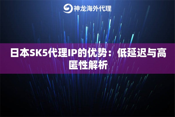 日本SK5代理IP的优势:低延迟与高匿性解析 日本SK5代理IP的优势:低延迟与高匿性解析