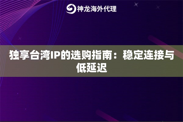 独享台湾IP的选购指南：稳定连接与低延迟