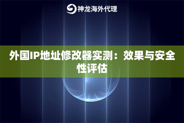外国IP地址修改器实测:效果与安全性评估 外国IP地址修改器实测:效果与安全性评估