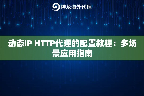 动态IP HTTP代理的配置教程：多场景应用指南