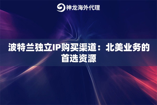 波特兰独立IP购买渠道：北美业务的首选资源