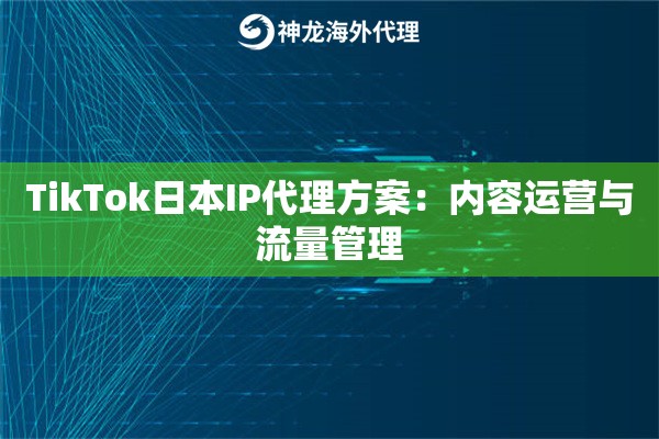 TikTok日本IP代理方案：内容运营与流量管理