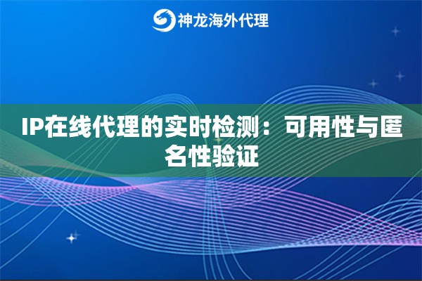 IP在线代理的实时检测:可用性与匿名性验证 IP在线代理的实时检测:可用性与匿名性验证