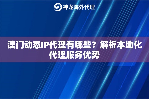 澳门动态IP代理有哪些？解析本地化代理服务优势