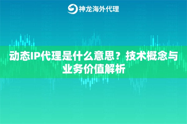动态IP代理是什么意思？技术概念与业务价值解析