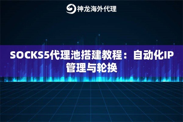 SOCKS5代理池搭建教程：自动化IP管理与轮换