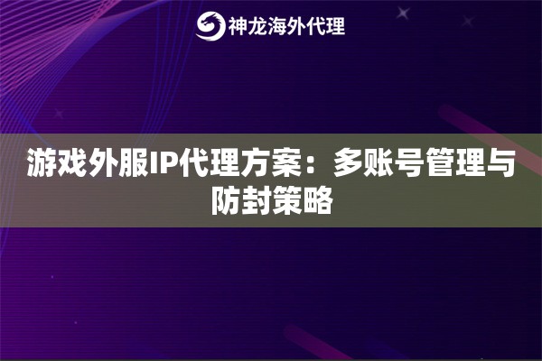 游戏外服IP代理方案:多账号管理与防封策略 游戏外服IP代理方案:多账号管理与防封策略