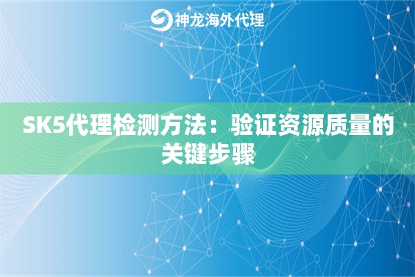 SK5代理检测方法:验证资源质量的关键步骤 SK5代理检测方法:验证资源质量的关键步骤