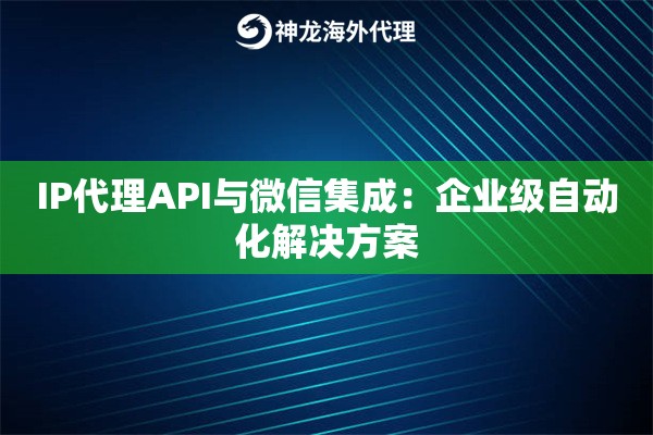 IP代理API与微信集成：企业级自动化解决方案