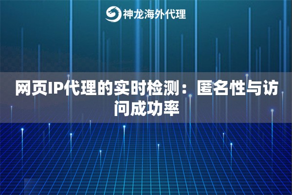 网页IP代理的实时检测:匿名性与访问成功率 网页IP代理的实时检测:匿名性与访问成功率