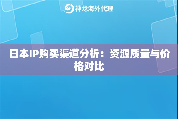日本IP购买渠道分析:资源质量与价格对比 日本IP购买渠道分析:资源质量与价格对比