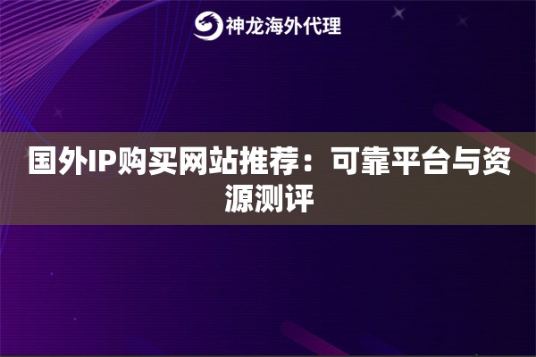 国外IP购买网站推荐:可靠平台与资源测评 国外IP购买网站推荐:可靠平台与资源测评