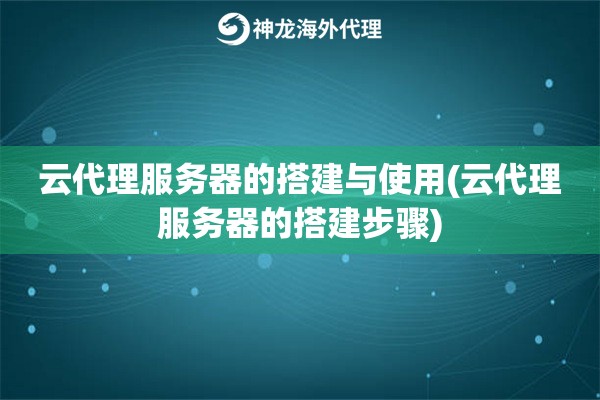 云代理服务器的搭建与使用(云代理服务器的搭建步骤)