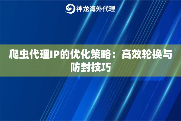 爬虫代理IP的优化策略：高效轮换与防封技巧